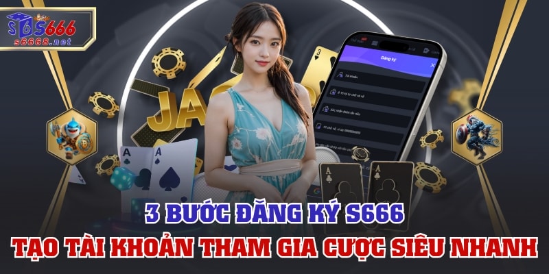 3 Bước Đăng Ký S666 Tạo Tài Khoản Tham Gia Cược Siêu Nhanh
