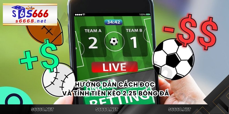Hướng dẫn cách đọc và tính tiền kèo 2.25 bóng đá
