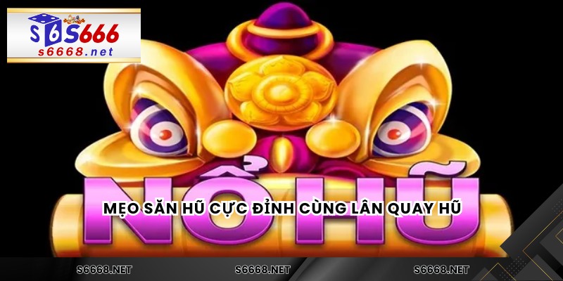 Mẹo săn hũ cực đỉnh cùng Lân quay hũ