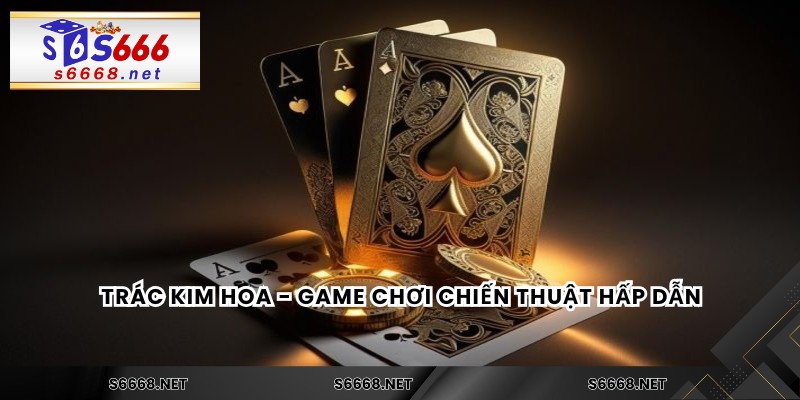 Trác Kim Hoa - Game chơi chiến thuật hấp dẫn
