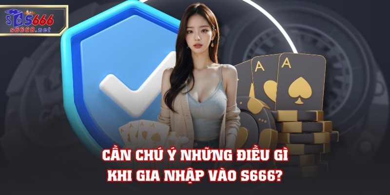 Cần chú ý điều những gì gia nhập vào S666?
