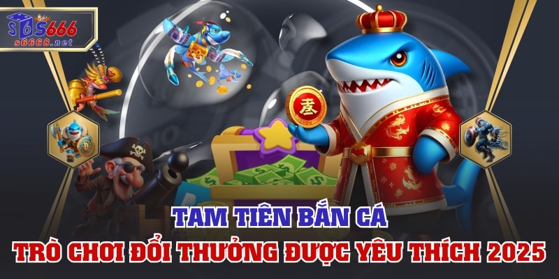 Tam Tiên Bắn Cá - Trò Chơi Đổi Thưởng Được Yêu Thích 2025