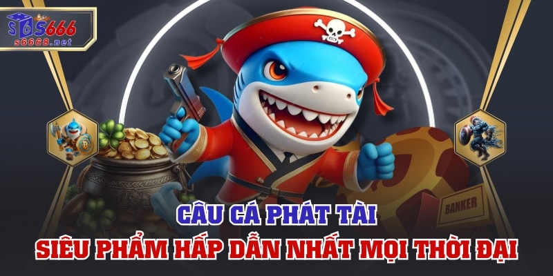 Câu Cá Phát Tài - Siêu Phẩm Hấp Dẫn Nhất Mọi Thời Đại