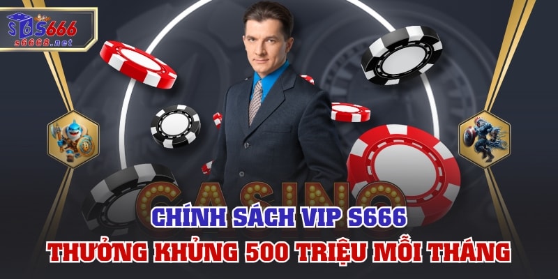 Chính Sách VIP S666 Thưởng Khủng 500 Triệu Mỗi Tháng