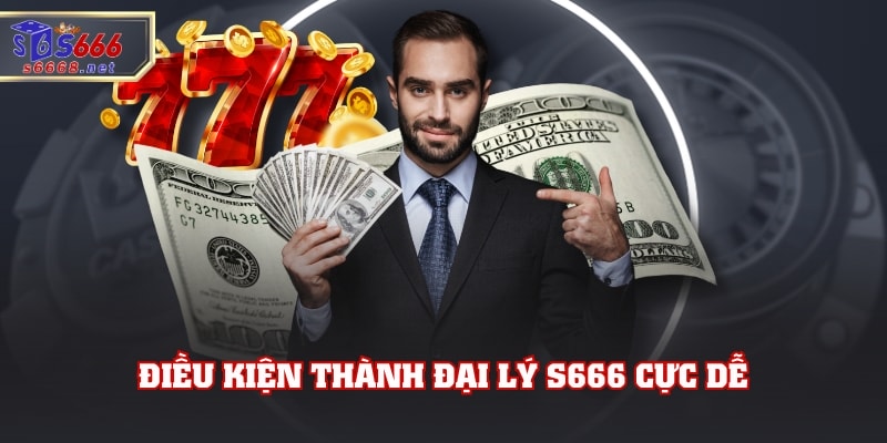 Điều kiện thành đại lý S666 cực dễ