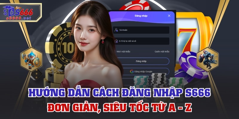 Hướng Dẫn Cách Đăng Nhập S666 Đơn Giản, Siêu Tốc Từ A - Z