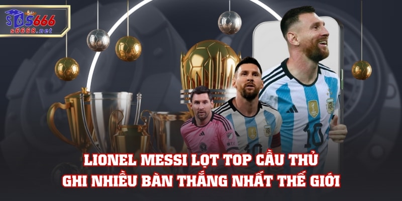 Lionel Messi lọt top cầu thủ ghi nhiều bàn thắng nhất thế giới