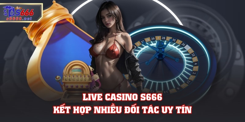 Live Casino S666 kết hợp nhiều đối tác uy tín