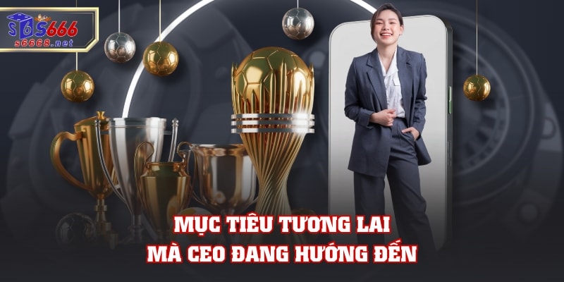 Mục tiêu tương lai mà CEO đang hướng đến