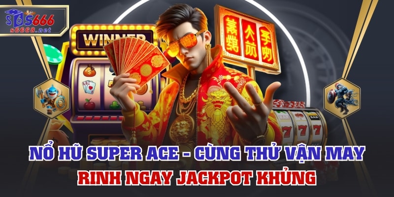 Nổ Hũ Super Ace - Cùng Thử Vận May, Rinh Ngay Jackpot Khủng