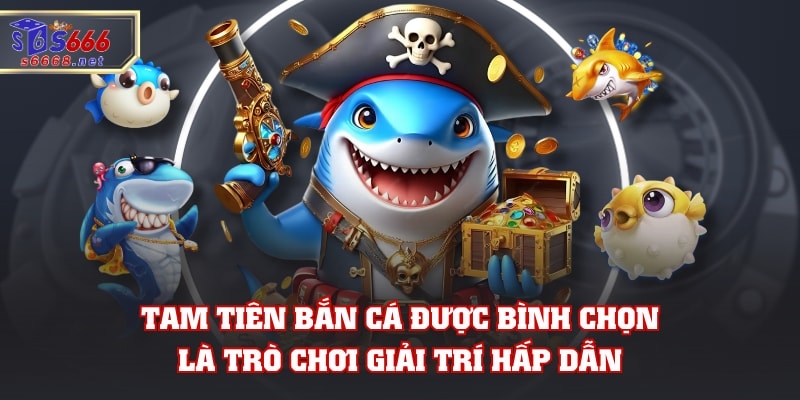 Tam tiên bắn cá được bình chọn là trò chơi giải trí hấp dẫn