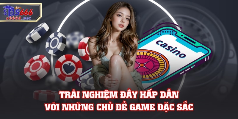 Trải nghiệm đầy hấp dẫn với những chủ đề game đặc sắc